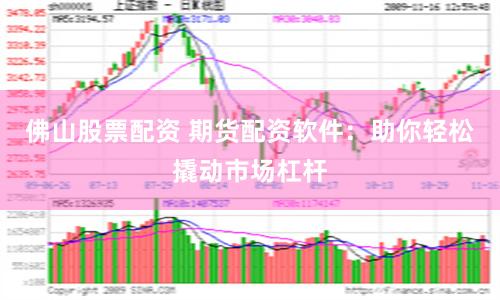 佛山股票配资 期货配资软件：助你轻松撬动市场杠杆
