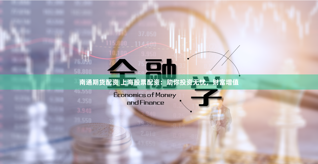 南通期货配资 上海股票配资：助你投资无忧，财富增值