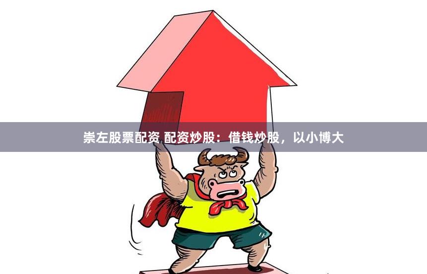 崇左股票配资 配资炒股：借钱炒股，以小博大