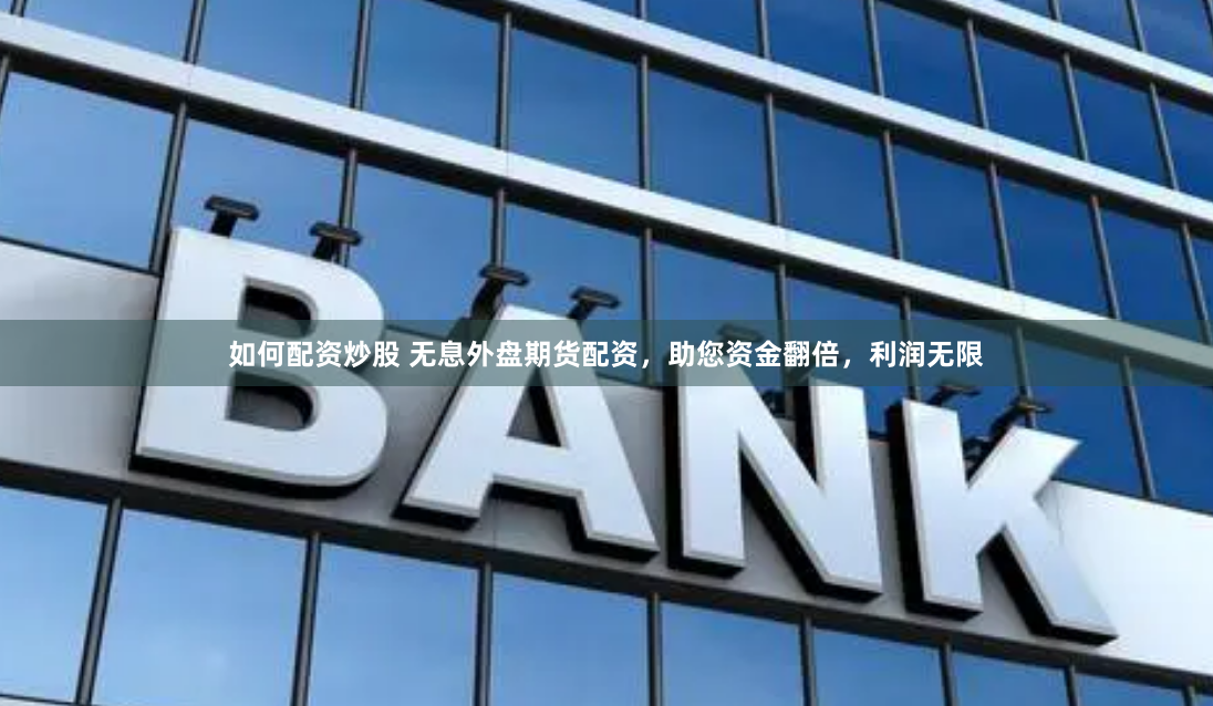 如何配资炒股 无息外盘期货配资，助您资金翻倍，利润无限