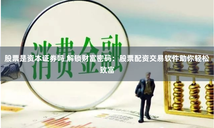 股票是资本证券吗 解锁财富密码：股票配资交易软件助你轻松致富