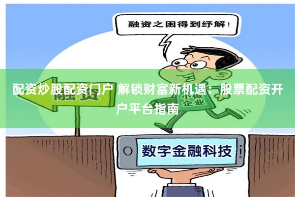 配资炒股配资门户 解锁财富新机遇：股票配资开户平台指南