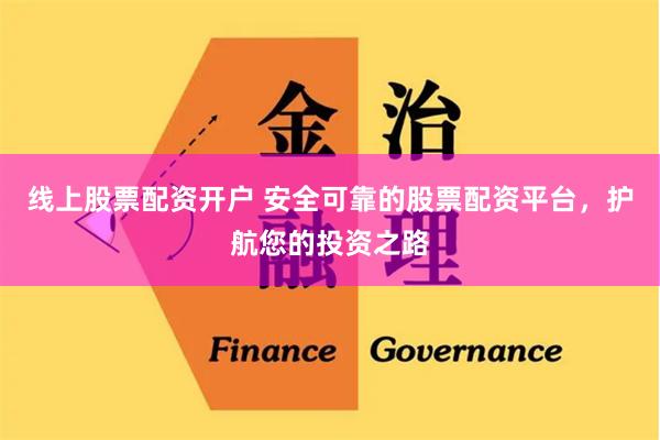 线上股票配资开户 安全可靠的股票配资平台，护航您的投资之路