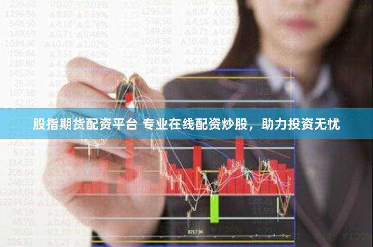 股指期货配资平台 专业在线配资炒股，助力投资无忧