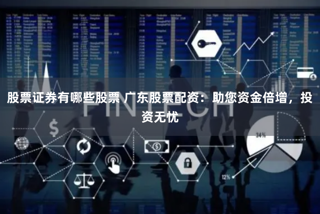 股票证券有哪些股票 广东股票配资：助您资金倍增，投资无忧