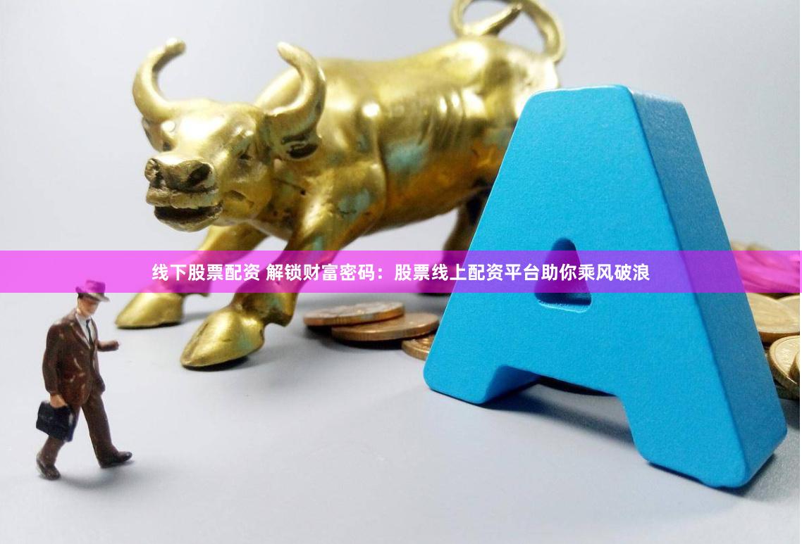 线下股票配资 解锁财富密码：股票线上配资平台助你乘风破浪