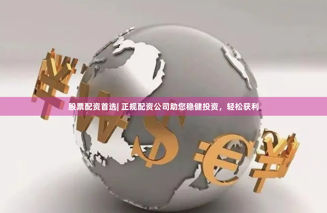 股票配资首选| 正规配资公司助您稳健投资，轻松获利