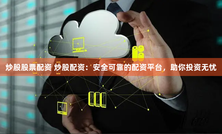 炒股股票配资 炒股配资：安全可靠的配资平台，助你投资无忧