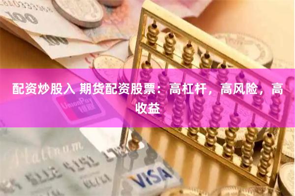 配资炒股入 期货配资股票：高杠杆，高风险，高收益
