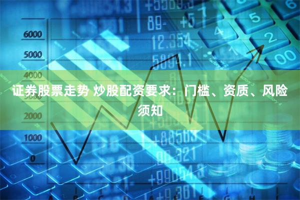 证券股票走势 炒股配资要求:门槛、资质、风险须知