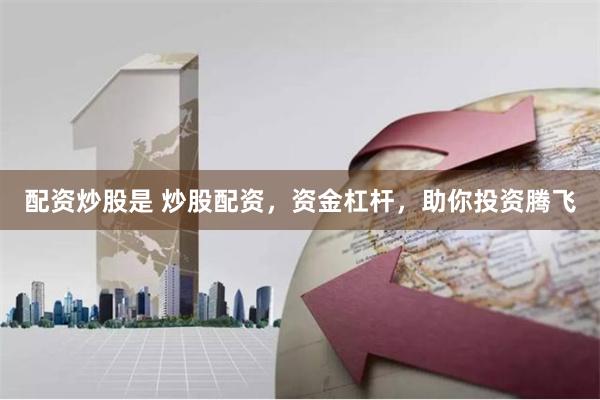 配资炒股是 炒股配资，资金杠杆，助你投资腾飞