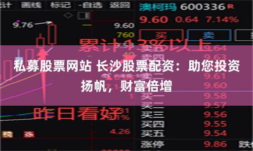 私募股票网站 长沙股票配资：助您投资扬帆，财富倍增