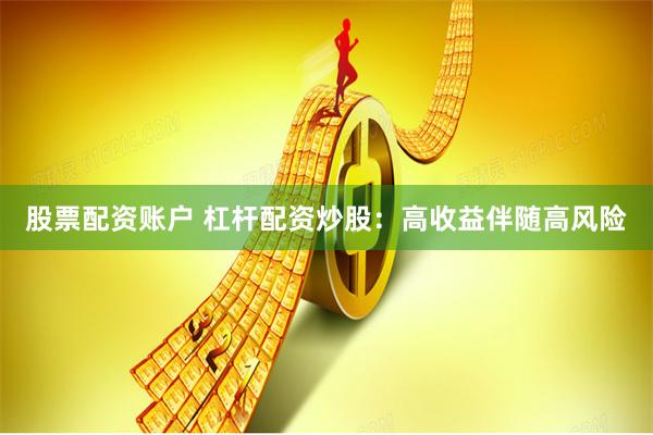 股票配资账户 杠杆配资炒股：高收益伴随高风险