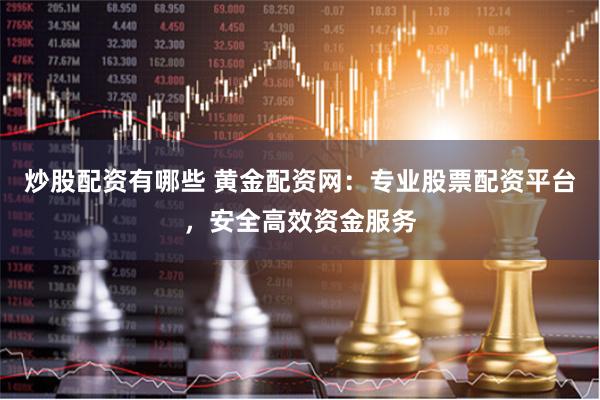 炒股配资有哪些 黄金配资网:专业股票配资平台,安全高效资金服务