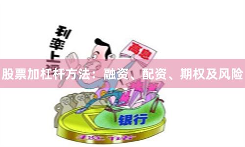 股票加杠杆方法：融资、配资、期权及风险