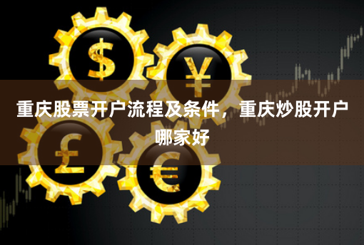 重庆股票开户流程及条件，重庆炒股开户哪家好