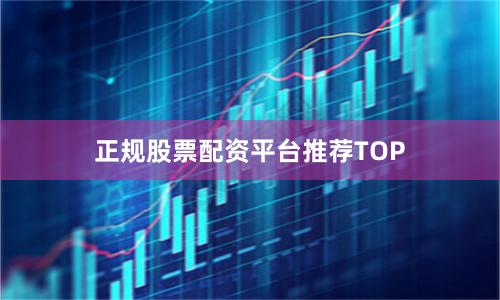 正规股票配资平台推荐TOP
