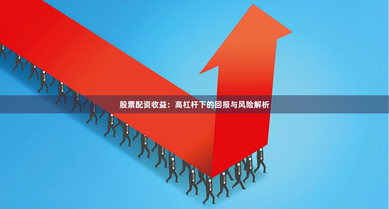 股票配资收益：高杠杆下的回报与风险解析