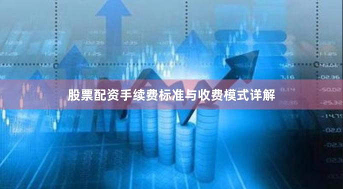 股票配资手续费标准与收费模式详解