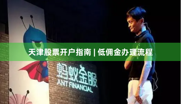 天津股票开户指南 | 低佣金办理流程