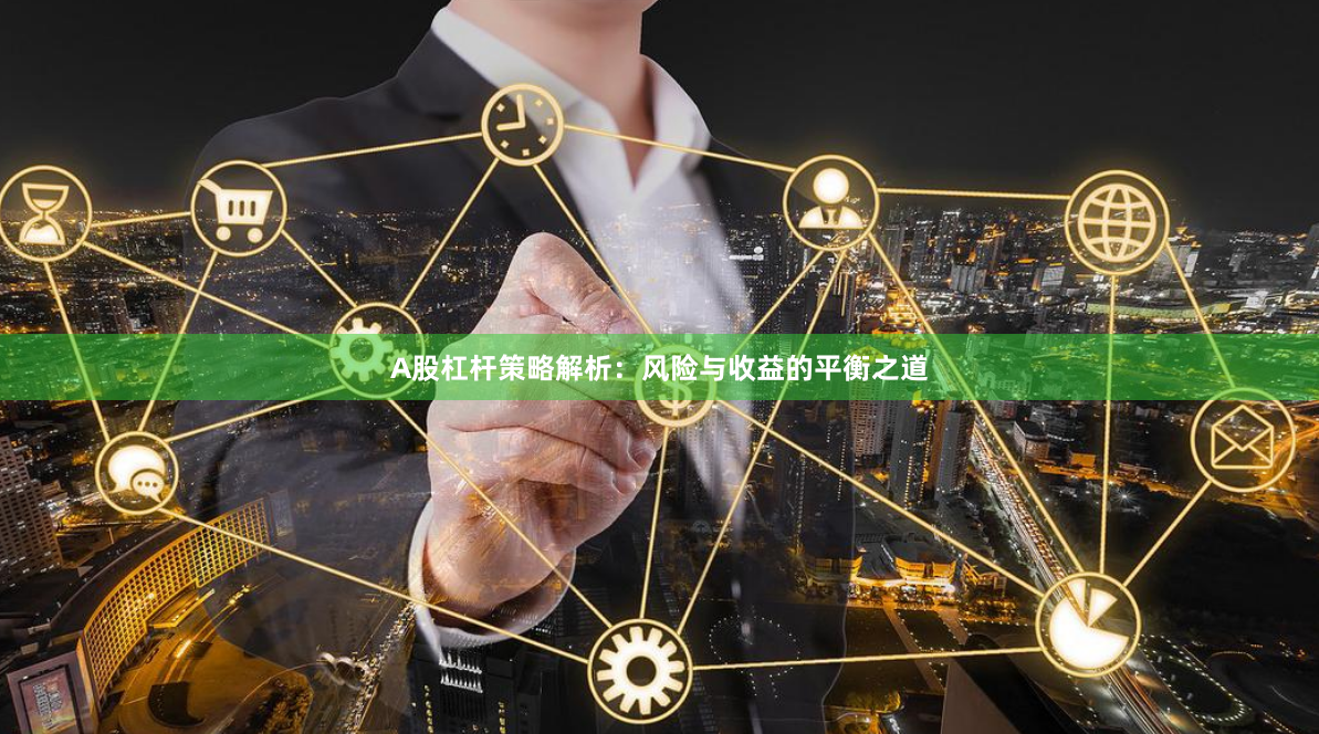 A股杠杆策略解析:风险与收益的平衡之道