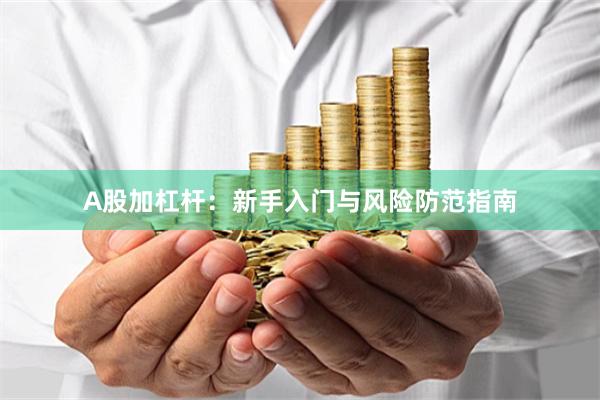 A股加杠杆：新手入门与风险防范指南