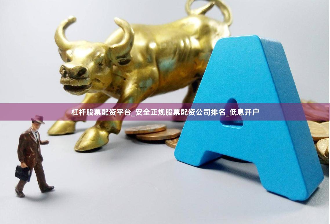 杠杆股票配资平台_安全正规股票配资公司排名_低息开户