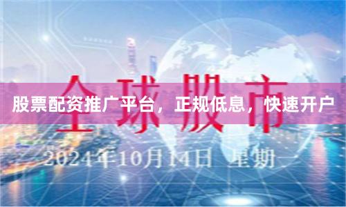 股票配资推广平台，正规低息，快速开户