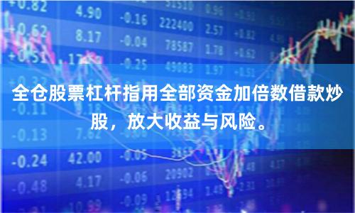 全仓股票杠杆指用全部资金加倍数借款炒股，放大收益与风险。