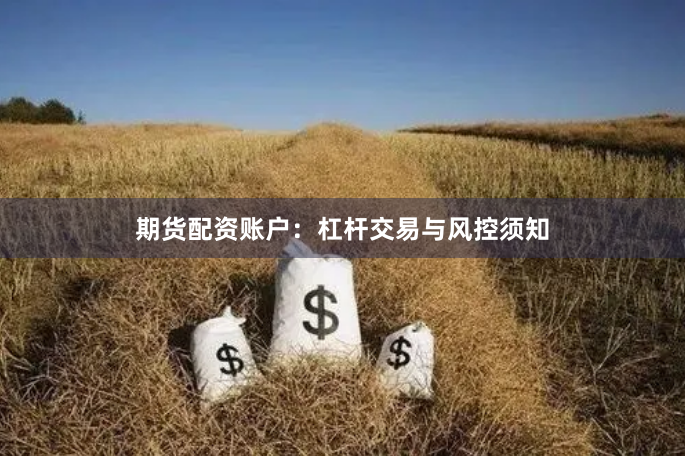 期货配资账户：杠杆交易与风控须知