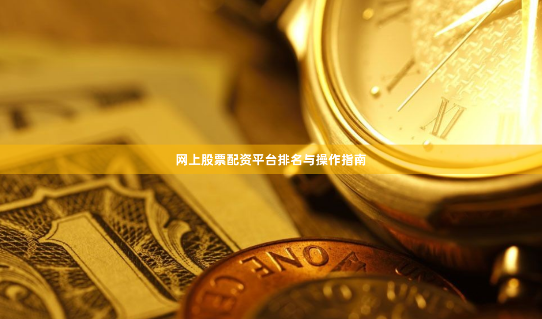 网上股票配资平台排名与操作指南