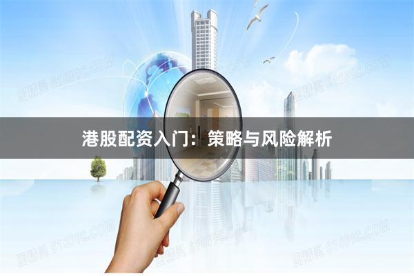 港股配资入门：策略与风险解析