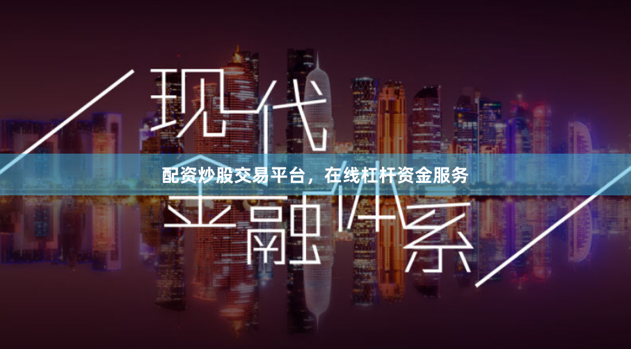 配资炒股交易平台，在线杠杆资金服务