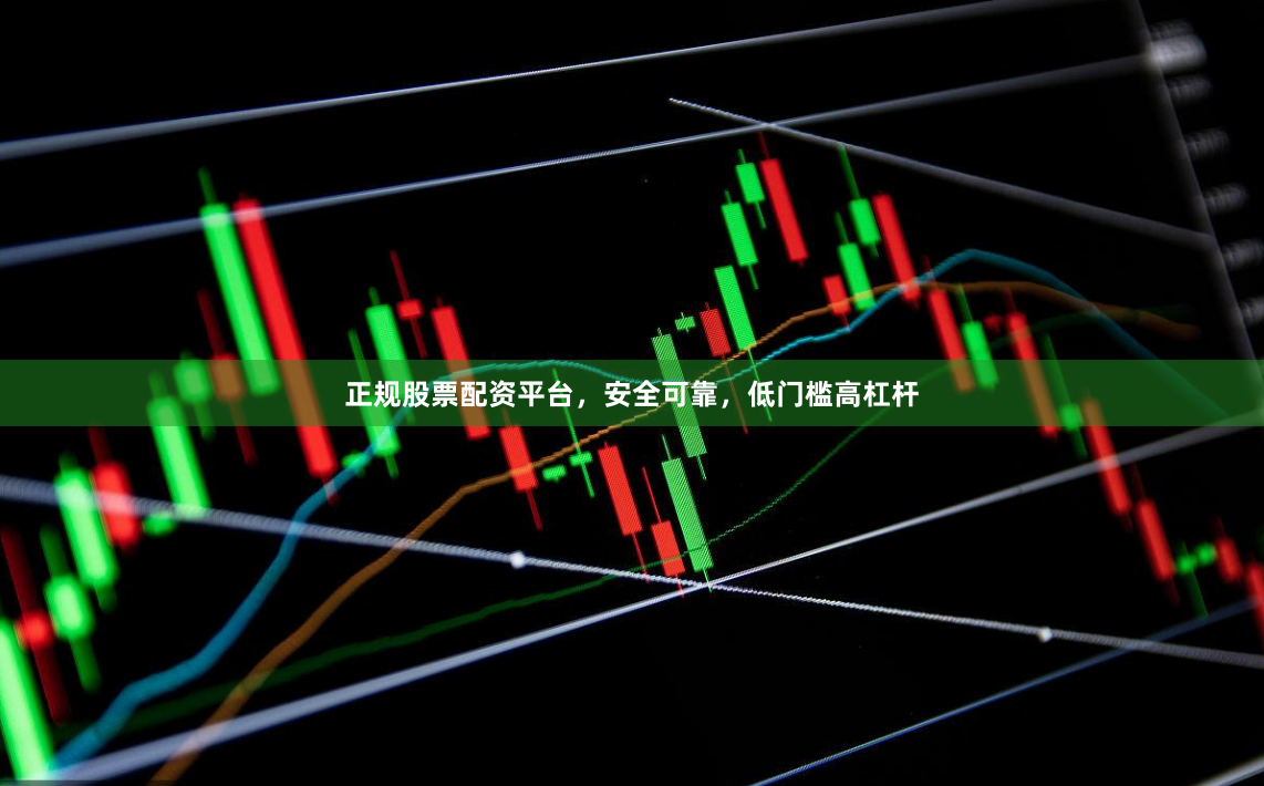 正规股票配资平台，安全可靠，低门槛高杠杆