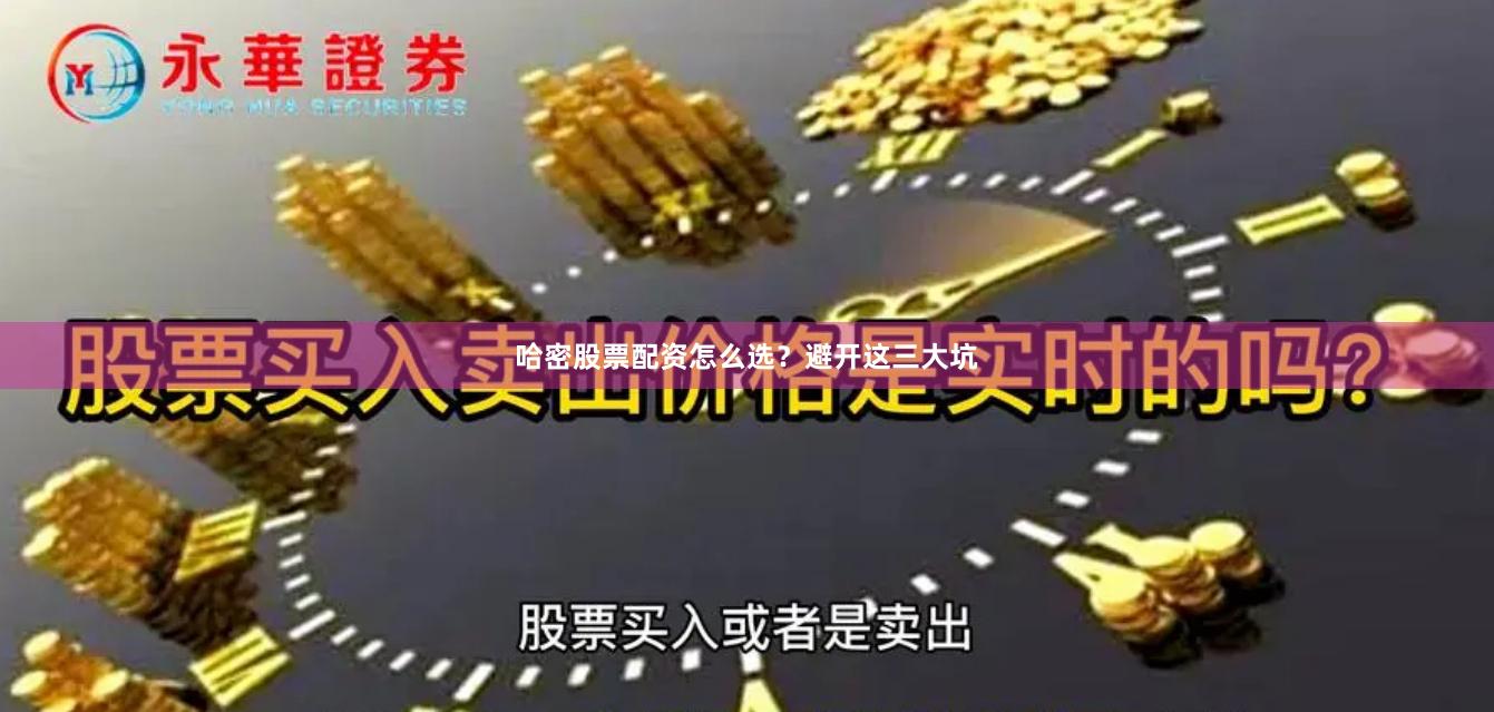 哈密股票配资怎么选？避开这三大坑