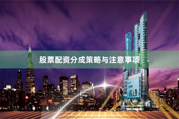 股票配资分成策略与注意事项