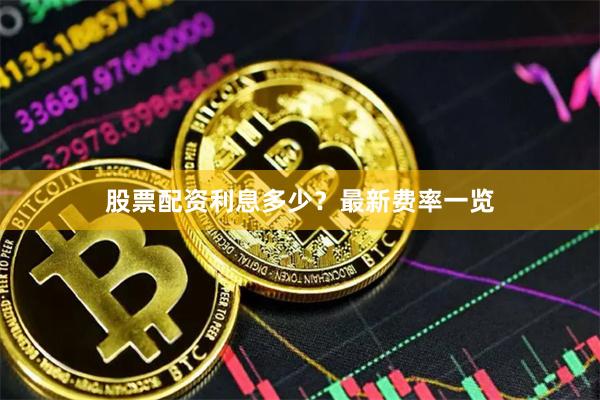 股票配资利息多少？最新费率一览