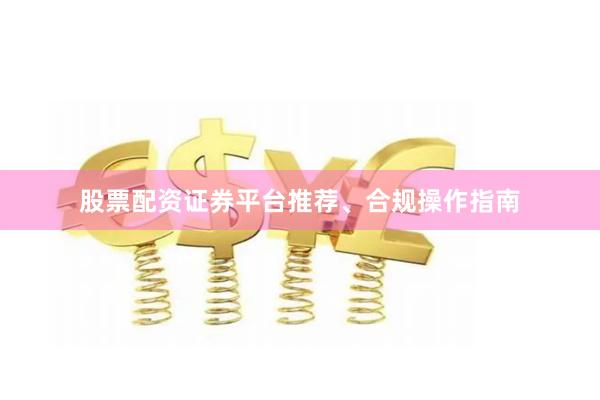 股票配资证券平台推荐、合规操作指南