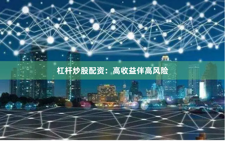 杠杆炒股配资：高收益伴高风险